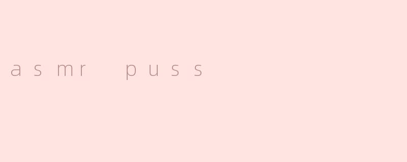 ### ASMR Puss：触动心灵的养猫声音体验